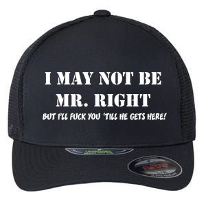 I May Not Be Mr. Right, But I'll Fuck You Until He Get's Here Flexfit Unipanel Trucker Cap