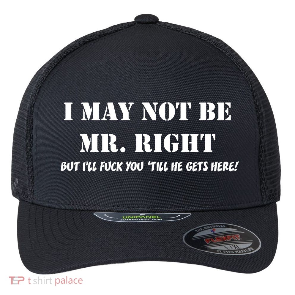 I May Not Be Mr. Right, But I'll Fuck You Until He Get's Here Flexfit Unipanel Trucker Cap