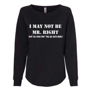 I May Not Be Mr. Right, But I'll Fuck You Until He Get's Here Womens California Wash Sweatshirt