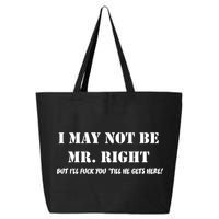 I May Not Be Mr. Right, But I'll Fuck You Until He Get's Here 25L Jumbo Tote