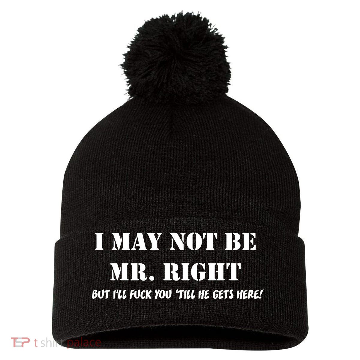 I May Not Be Mr. Right, But I'll Fuck You Until He Get's Here Pom Pom 12in Knit Beanie