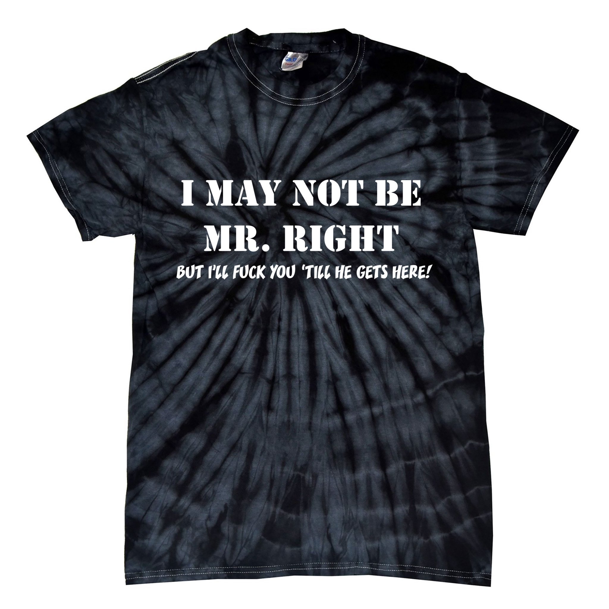 I May Not Be Mr. Right, But I'll Fuck You Until He Get's Here Tie-Dye T-Shirt