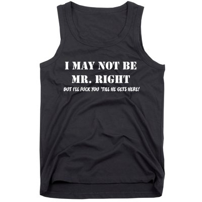 I May Not Be Mr. Right, But I'll Fuck You Until He Get's Here Tank Top