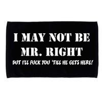 I May Not Be Mr. Right, But I'll Fuck You Until He Get's Here Microfiber Hand Towel