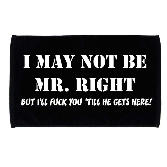 I May Not Be Mr. Right, But I'll Fuck You Until He Get's Here Microfiber Hand Towel