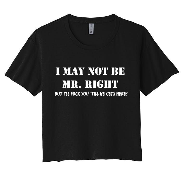 I May Not Be Mr. Right, But I'll Fuck You Until He Get's Here Crop Top