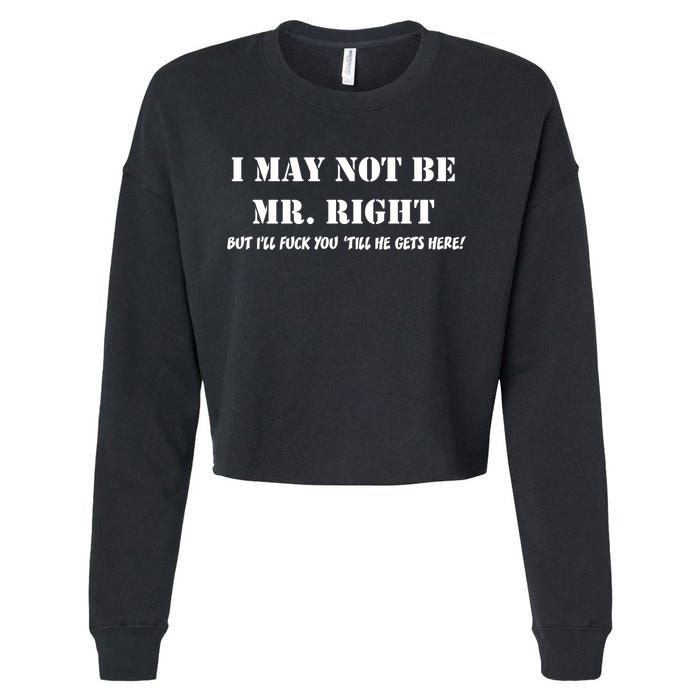 I May Not Be Mr. Right, But I'll Fuck You Until He Get's Here Cropped Pullover Crew