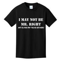 I May Not Be Mr. Right, But I'll Fuck You Until He Get's Here Kids T-Shirt