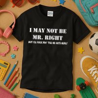 I May Not Be Mr. Right, But I'll Fuck You Until He Get's Here Kids T-Shirt