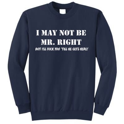 I May Not Be Mr. Right, But I'll Fuck You Until He Get's Here Sweatshirt