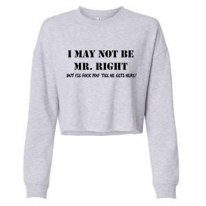 I May Not Be Mr. Right, But I'll Fuck You Until He Get's Here Cropped Pullover Crew