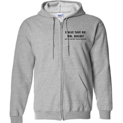 I May Not Be Mr. Right, But I'll Fuck You Until He Get's Here Full Zip Hoodie