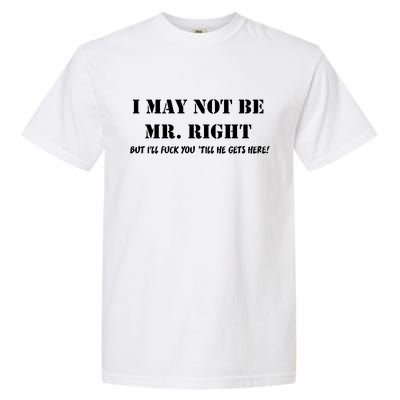 I May Not Be Mr. Right, But I'll Fuck You Until He Get's Here Garment-Dyed Heavyweight T-Shirt