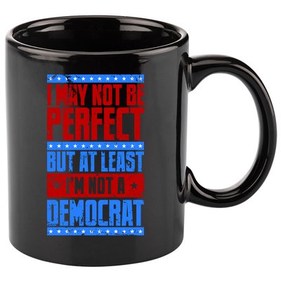 I May Not Be Perfect But At Least Im Not A Democrat 11oz C Handle Ceramic Mug