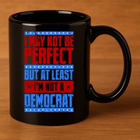 I May Not Be Perfect But At Least Im Not A Democrat 11oz C Handle Ceramic Mug