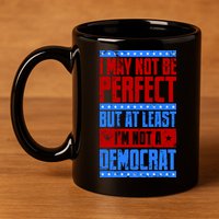 I May Not Be Perfect But At Least Im Not A Democrat 11oz C Handle Ceramic Mug