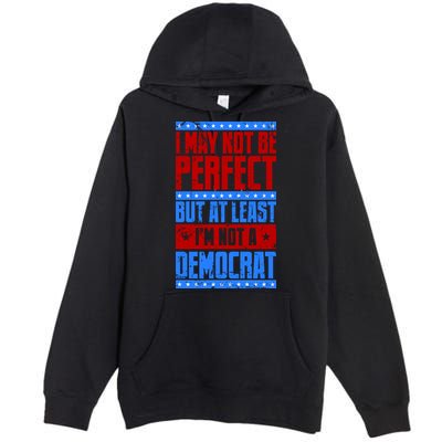 I May Not Be Perfect But At Least Im Not A Democrat Premium Pullover Hoodie