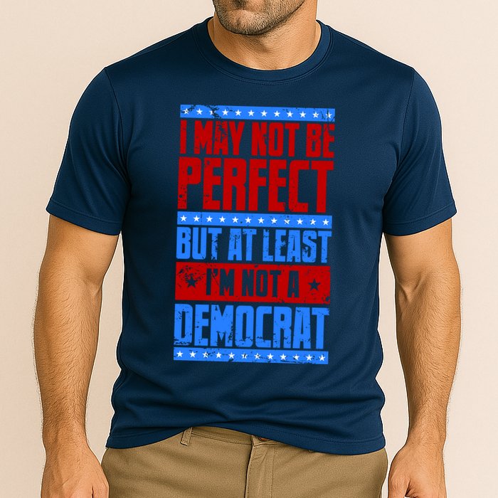 I May Not Be Perfect But At Least Im Not A Democrat Performance Shirt