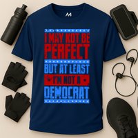 I May Not Be Perfect But At Least Im Not A Democrat Performance Shirt