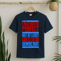 I May Not Be Perfect But At Least Im Not A Democrat T-Shirt