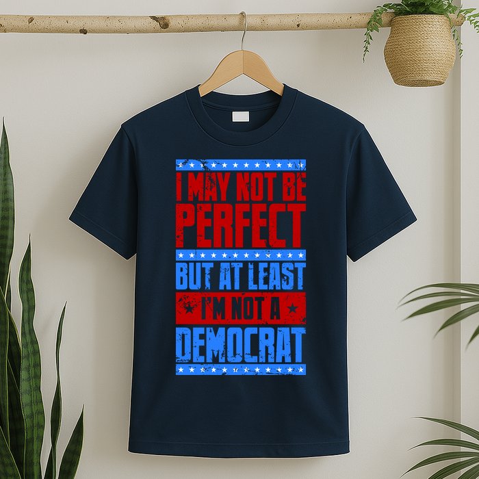I May Not Be Perfect But At Least Im Not A Democrat T-Shirt