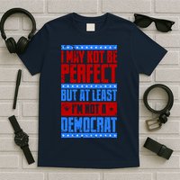 I May Not Be Perfect But At Least Im Not A Democrat T-Shirt