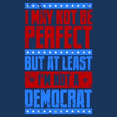 I May Not Be Perfect But At Least Im Not A Democrat T-Shirt