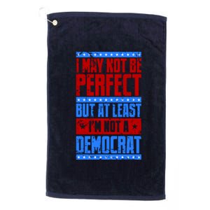 I May Not Be Perfect But At Least Im Not A Democrat Platinum Collection Golf Towel