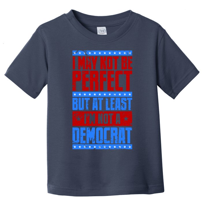 I May Not Be Perfect But At Least Im Not A Democrat Toddler T-Shirt