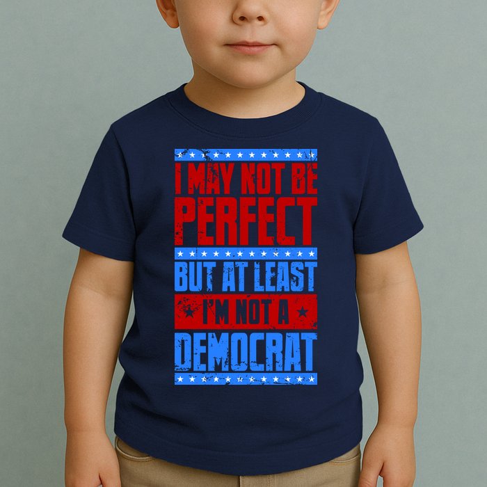 I May Not Be Perfect But At Least Im Not A Democrat Toddler T-Shirt