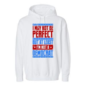 I May Not Be Perfect But At Least Im Not A Democrat Garment-Dyed Fleece Hoodie