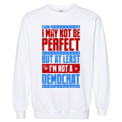 I May Not Be Perfect But At Least Im Not A Democrat Garment-Dyed Sweatshirt