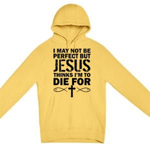 I May Not Be Perfect But Jesus Thinks I'm To Die For Premium Pullover Hoodie