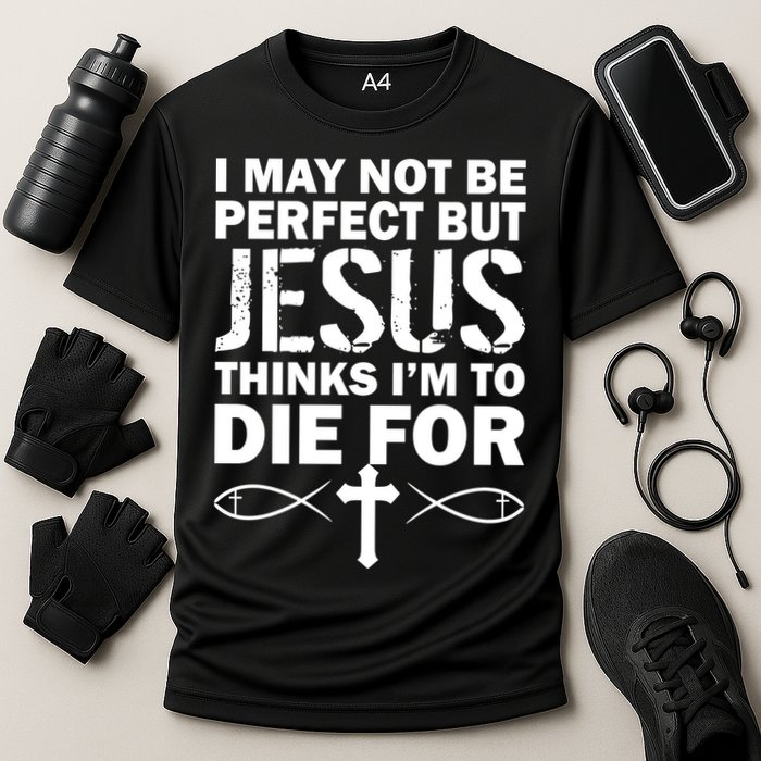 I May Not Be Perfect But Jesus Thinks I'm To Die For Performance Shirt