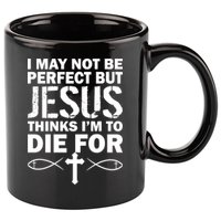 I May Not Be Perfect But Jesus Thinks I'm To Die For 11oz C Handle Ceramic Mug