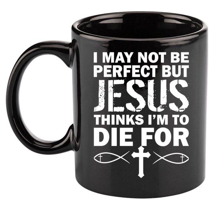 I May Not Be Perfect But Jesus Thinks I'm To Die For 11oz C Handle Ceramic Mug