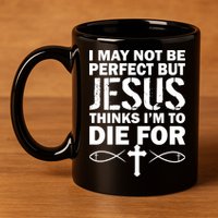 I May Not Be Perfect But Jesus Thinks I'm To Die For 11oz C Handle Ceramic Mug