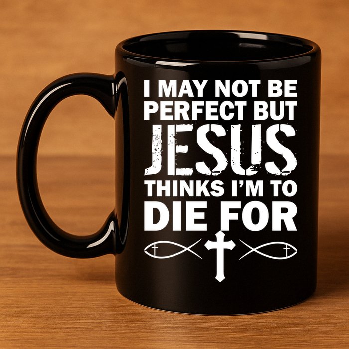 I May Not Be Perfect But Jesus Thinks I'm To Die For 11oz C Handle Ceramic Mug
