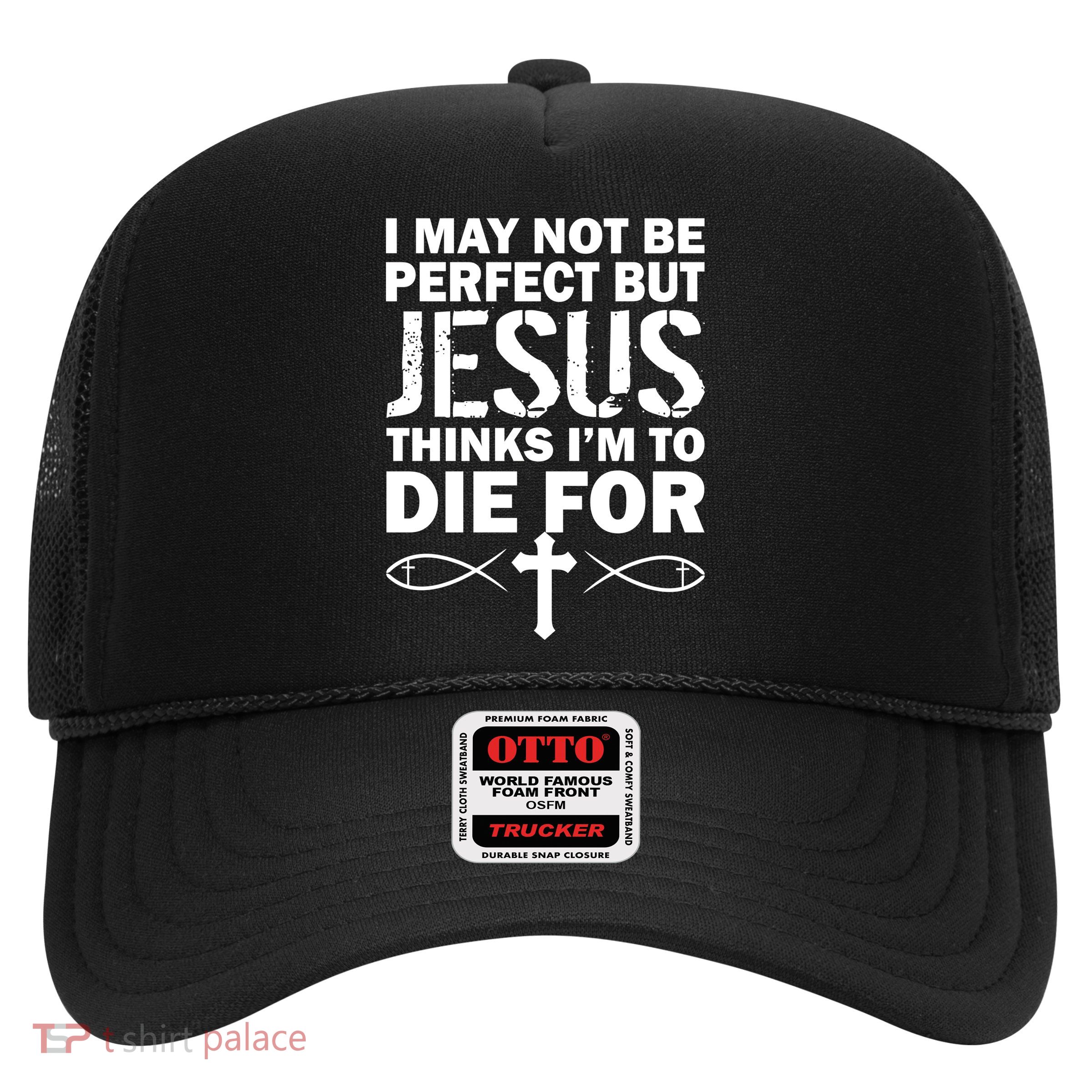 I May Not Be Perfect But Jesus Thinks I'm To Die For Trucker Hat