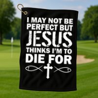 I May Not Be Perfect But Jesus Thinks I'm To Die For Golf Towel