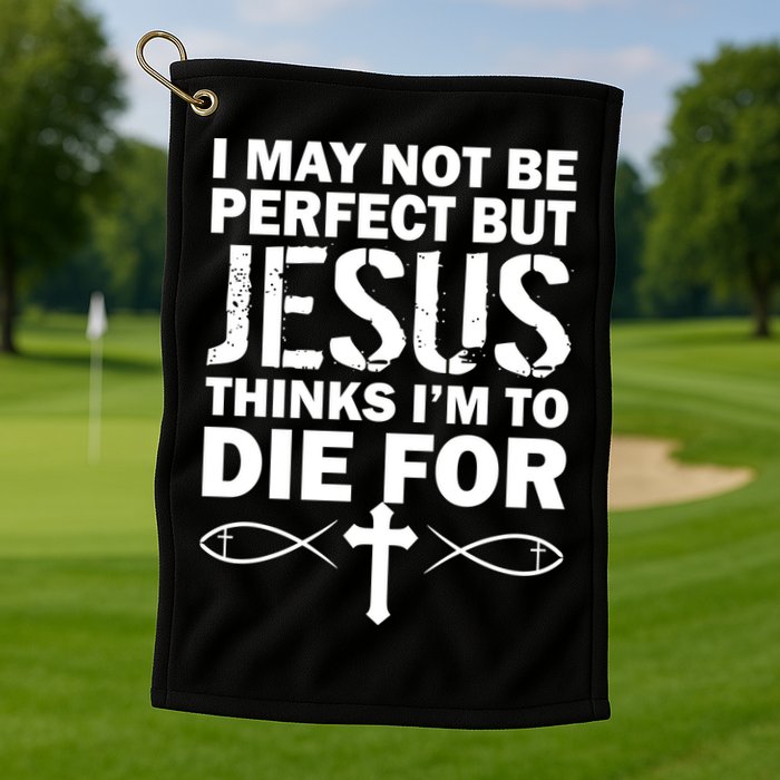I May Not Be Perfect But Jesus Thinks I'm To Die For Golf Towel