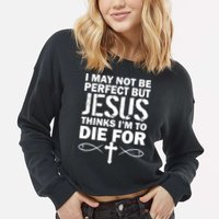 I May Not Be Perfect But Jesus Thinks I'm To Die For Cropped Pullover Crew
