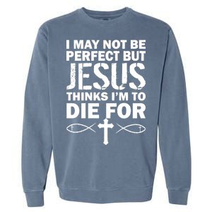 I May Not Be Perfect But Jesus Thinks I'm To Die For Garment-Dyed Sweatshirt