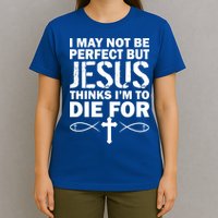 I May Not Be Perfect But Jesus Thinks I'm To Die For T-Shirt