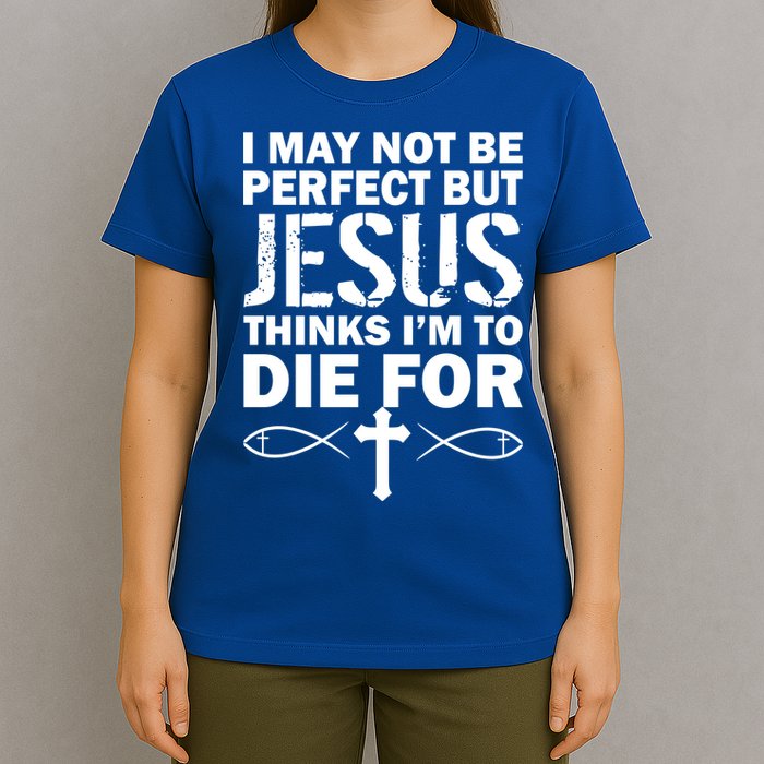 I May Not Be Perfect But Jesus Thinks I'm To Die For T-Shirt