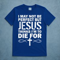 I May Not Be Perfect But Jesus Thinks I'm To Die For T-Shirt