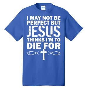 I May Not Be Perfect But Jesus Thinks I'm To Die For Tall T-Shirt