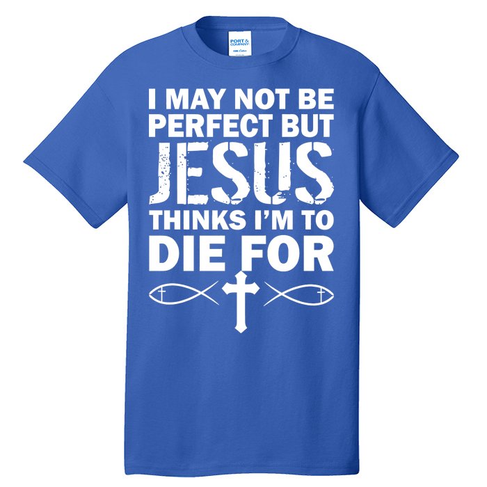 I May Not Be Perfect But Jesus Thinks I'm To Die For Tall T-Shirt