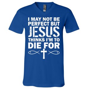 I May Not Be Perfect But Jesus Thinks I'm To Die For V-Neck T-Shirt