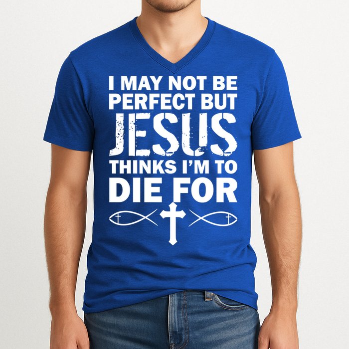 I May Not Be Perfect But Jesus Thinks I'm To Die For V-Neck T-Shirt